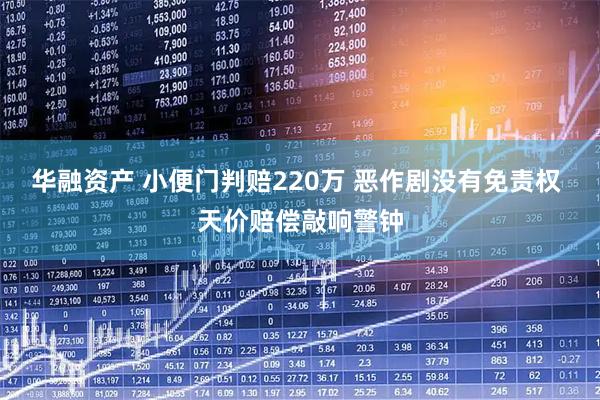 华融资产 小便门判赔220万 恶作剧没有免责权 天价赔偿敲响警钟