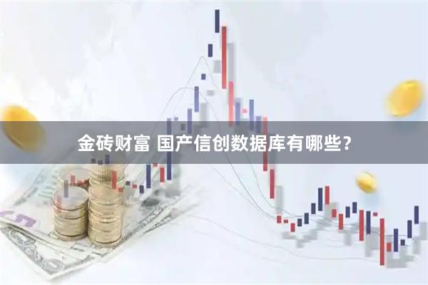 金砖财富 国产信创数据库有哪些？