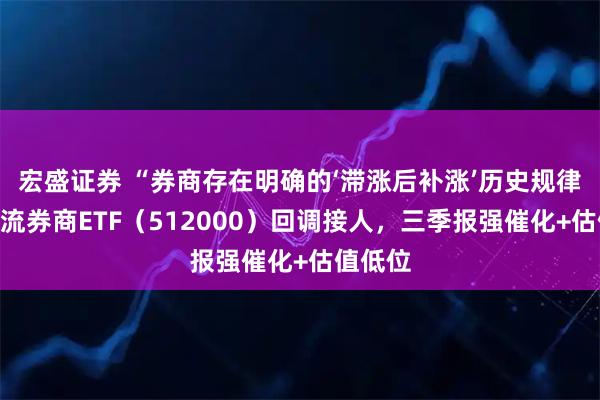宏盛证券 “券商存在明确的‘滞涨后补涨’历史规律”！顶流券商ETF（512000）回调接人，三季报强催化+估值低位