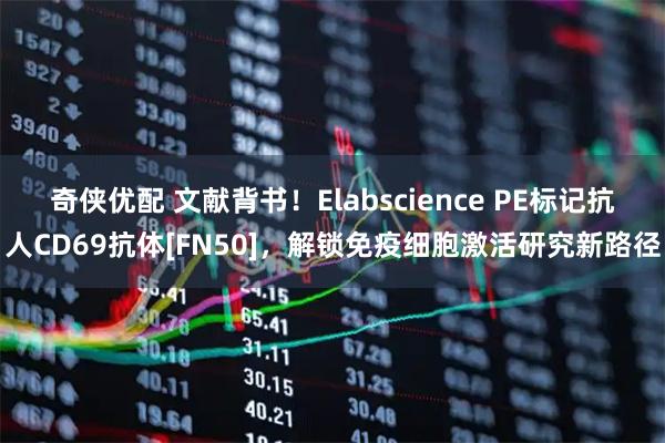 奇侠优配 文献背书！Elabscience PE标记抗人CD69抗体[FN50]，解锁免疫细胞激活研究新路径
